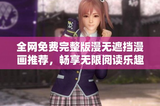 全网免费完整版漫无遮挡漫画推荐，畅享无限阅读乐趣