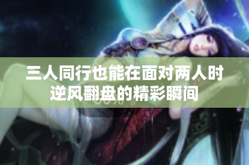 三人同行也能在面对两人时逆风翻盘的精彩瞬间