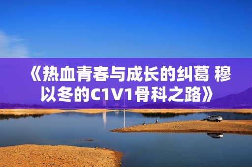 《热血青春与成长的纠葛 穆以冬的C1V1骨科之路》