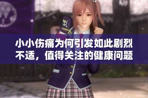 小小伤痛为何引发如此剧烈不适，值得关注的健康问题