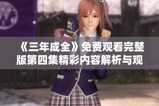 《三年成全》免费观看完整版第四集精彩内容解析与观影指南