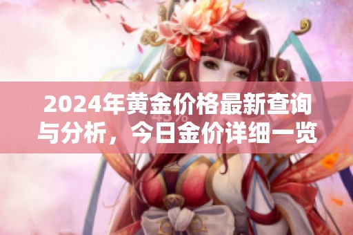 2024年黄金价格最新查询与分析，今日金价详细一览