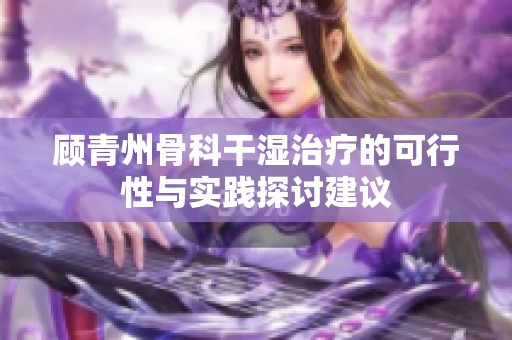 顾青州骨科干湿治疗的可行性与实践探讨建议