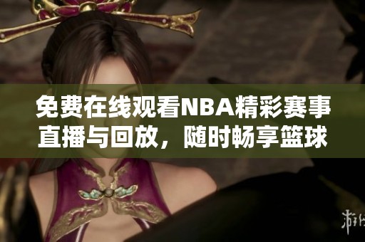 免费在线观看NBA精彩赛事直播与回放，随时畅享篮球盛宴