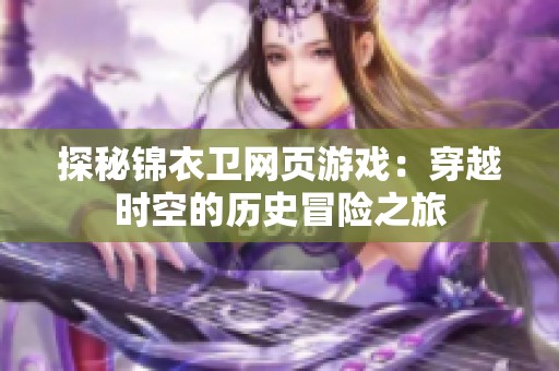 探秘锦衣卫网页游戏：穿越时空的历史冒险之旅