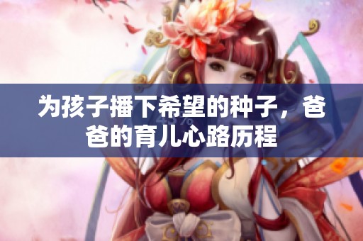 为孩子播下希望的种子，爸爸的育儿心路历程