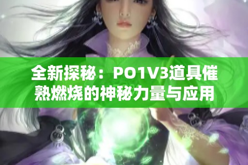 全新探秘：PO1V3道具催熟燃烧的神秘力量与应用