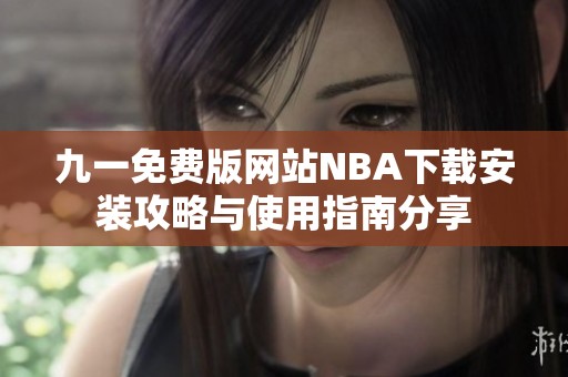 九一免费版网站NBA下载安装攻略与使用指南分享