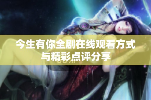 今生有你全剧在线观看方式与精彩点评分享