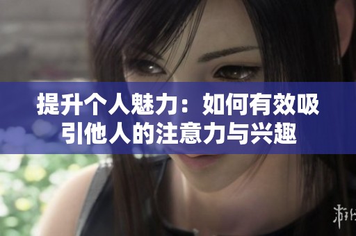 提升个人魅力：如何有效吸引他人的注意力与兴趣