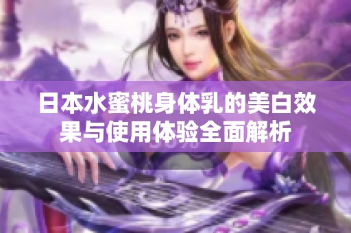 日本水蜜桃身体乳的美白效果与使用体验全面解析