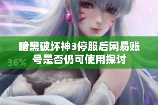 暗黑破坏神3停服后网易账号是否仍可使用探讨