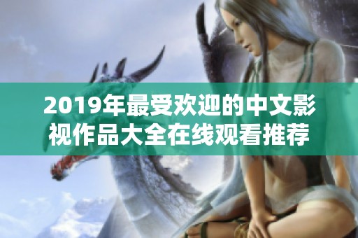 2019年最受欢迎的中文影视作品大全在线观看推荐