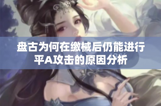盘古为何在缴械后仍能进行平A攻击的原因分析