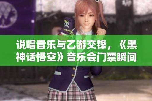 说唱音乐与乙游交锋，《黑神话悟空》音乐会门票瞬间售罄