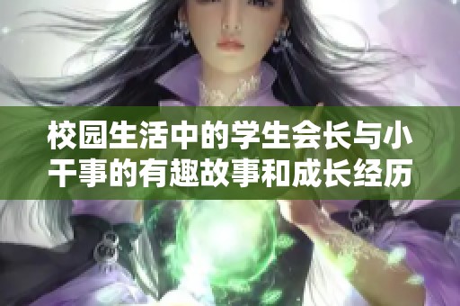 校园生活中的学生会长与小干事的有趣故事和成长经历