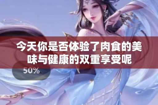 今天你是否体验了肉食的美味与健康的双重享受呢
