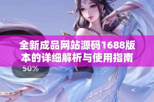 全新成品网站源码1688版本的详细解析与使用指南