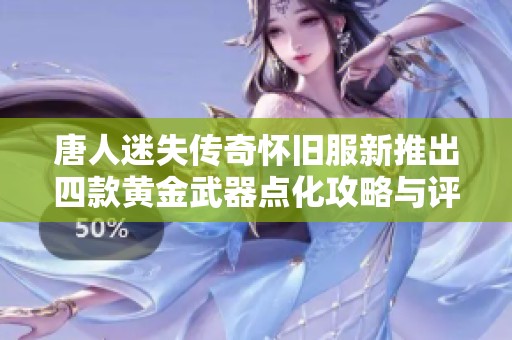 唐人迷失传奇怀旧服新推出四款黄金武器点化攻略与评测