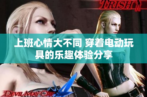 上班心情大不同 穿着电动玩具的乐趣体验分享