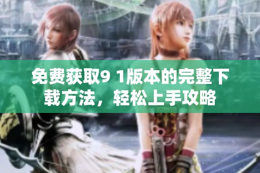 免费获取9 1版本的完整下载方法，轻松上手攻略