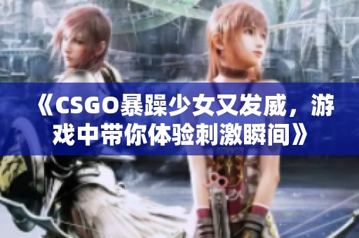 《CSGO暴躁少女又发威，游戏中带你体验刺激瞬间》