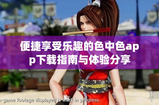 便捷享受乐趣的色中色app下载指南与体验分享