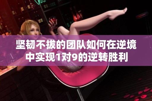 坚韧不拔的团队如何在逆境中实现1对9的逆转胜利