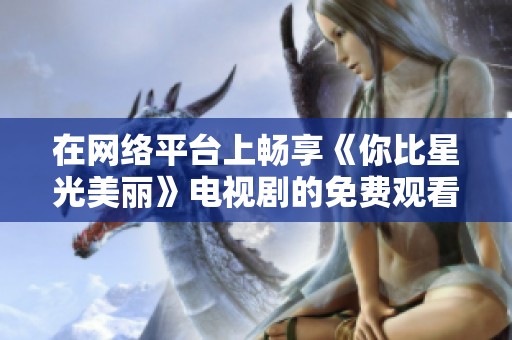 在网络平台上畅享《你比星光美丽》电视剧的免费观看体验