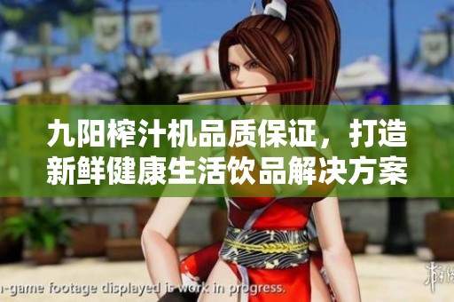 九阳榨汁机品质保证，打造新鲜健康生活饮品解决方案
