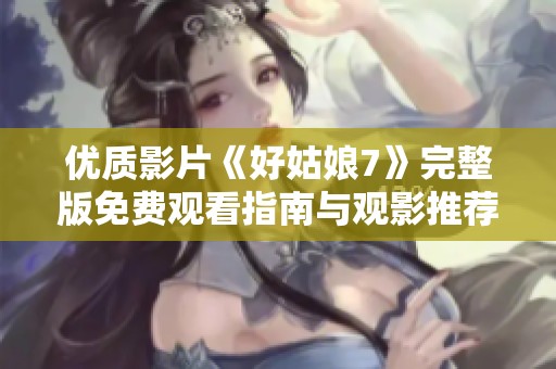 优质影片《好姑娘7》完整版免费观看指南与观影推荐