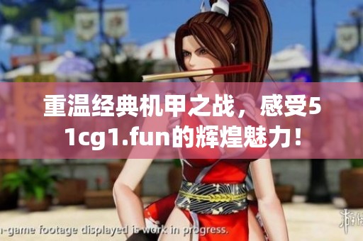 重温经典机甲之战，感受51cg1.fun的辉煌魅力！