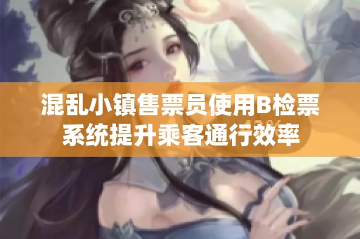 混乱小镇售票员使用B检票系统提升乘客通行效率