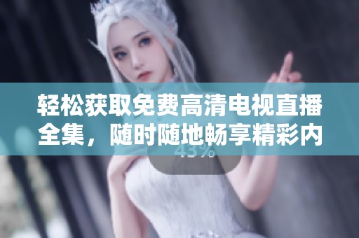 轻松获取免费高清电视直播全集，随时随地畅享精彩内容