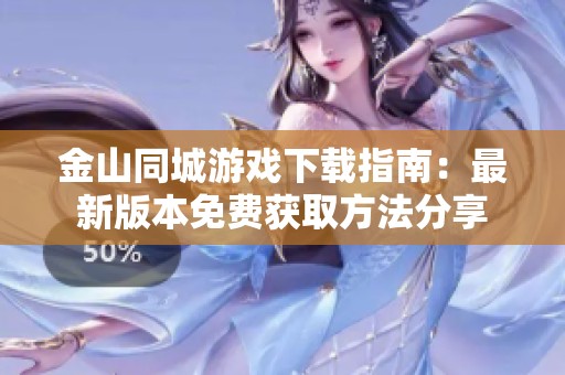 金山同城游戏下载指南：最新版本免费获取方法分享