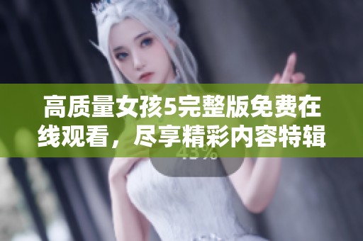 高质量女孩5完整版免费在线观看，尽享精彩内容特辑