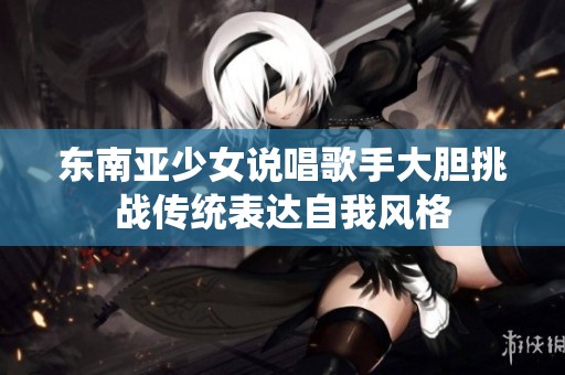 东南亚少女说唱歌手大胆挑战传统表达自我风格