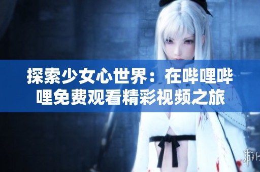 探索少女心世界：在哔哩哔哩免费观看精彩视频之旅