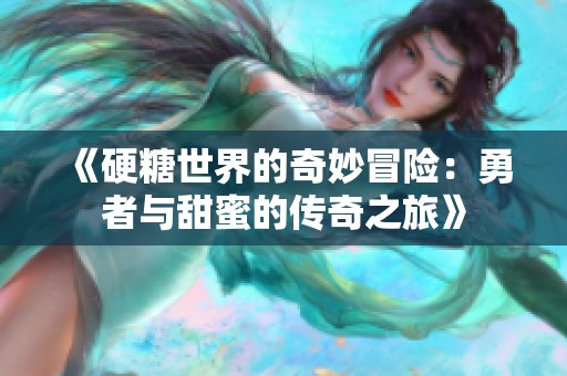 《硬糖世界的奇妙冒险：勇者与甜蜜的传奇之旅》