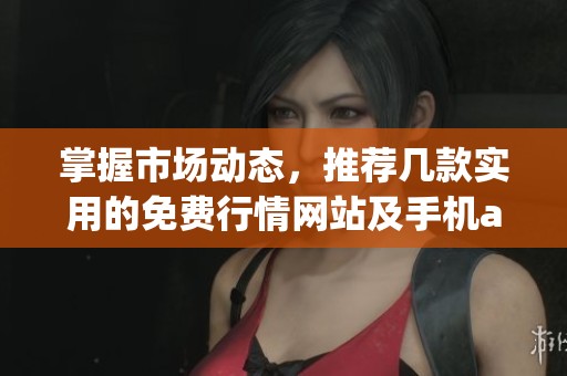 掌握市场动态，推荐几款实用的免费行情网站及手机app软件