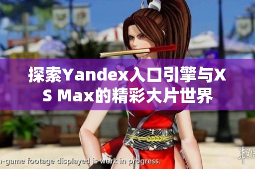 探索Yandex入口引擎与XS Max的精彩大片世界