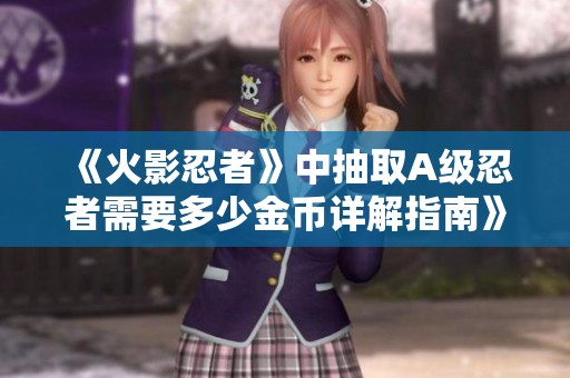 《火影忍者》中抽取A级忍者需要多少金币详解指南》