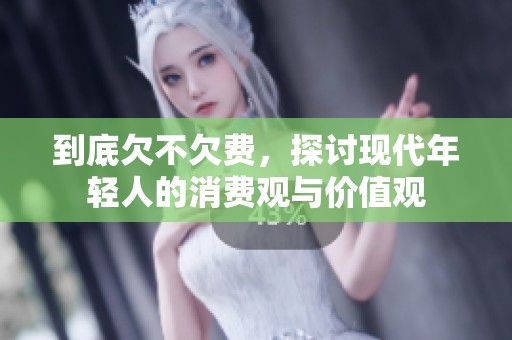 到底欠不欠费，探讨现代年轻人的消费观与价值观