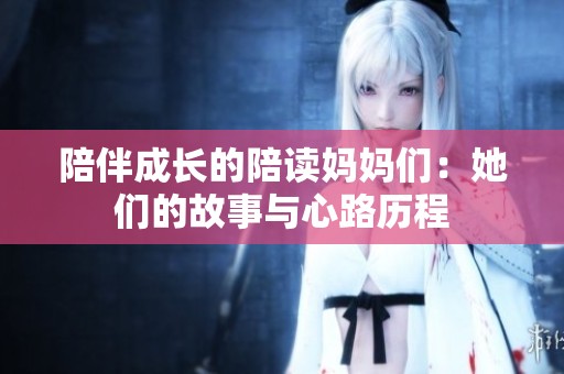 陪伴成长的陪读妈妈们：她们的故事与心路历程