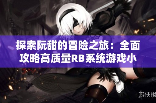 探索阮甜的冒险之旅：全面攻略高质量RB系统游戏小说