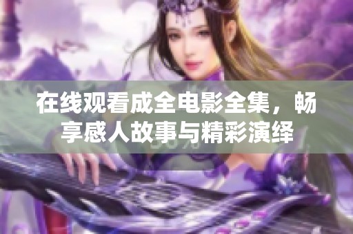 在线观看成全电影全集，畅享感人故事与精彩演绎