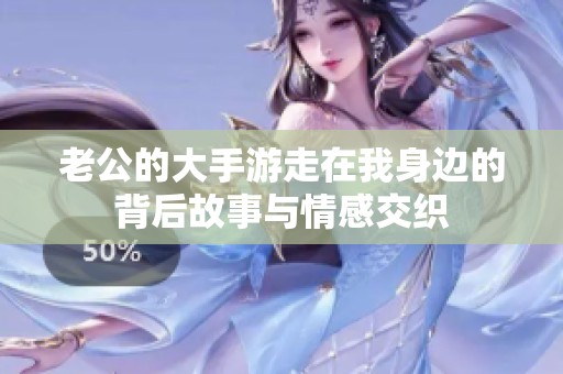 老公的大手游走在我身边的背后故事与情感交织