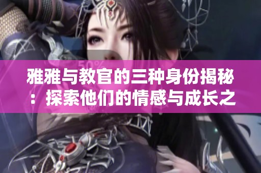 雅雅与教官的三种身份揭秘：探索他们的情感与成长之旅