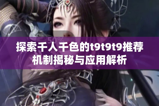 探索千人千色的t9t9t9推荐机制揭秘与应用解析