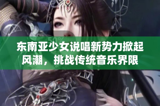 东南亚少女说唱新势力掀起风潮，挑战传统音乐界限